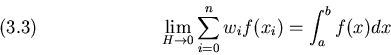 \begin{displaymath}\lim_{H\to 0}\sum_{i=0}^n w_i f(x_i) = \int_a^bf(x)dx
\leqno(3.3)
\end{displaymath}