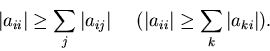 \begin{displaymath}\vert a_{ii}\vert\ge \sum_j \vert a_{ij}\vert~~~~(\vert a_{ii}\vert\ge \sum_k \vert a_{ki}\vert).
\end{displaymath}