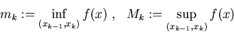 \begin{displaymath}m_k:=\inf_{(x_{k-1},x_k)} f(x)~,~~M_k:=\sup_{(x_{k-1},x_k)} f(x)
\end{displaymath}