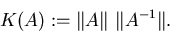 \begin{displaymath}K(A):=\Vert A\Vert~\Vert A^{-1}\Vert.
\end{displaymath}