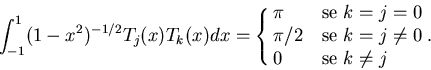 \begin{displaymath}\int_{-1}^1 (1-x^2)^{-1/2}T_j(x)T_k(x)dx = \cases{\pi & se $k=j=0$\cr \pi/2 & se
$k=j\not=0$\cr 0 & se $k\not=j$\cr}.
\end{displaymath}