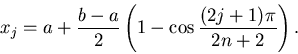 \begin{displaymath}x_j=a+{b-a\over 2}\left(1-\cos{(2j+1)\pi\over 2n+2}\right).
\end{displaymath}
